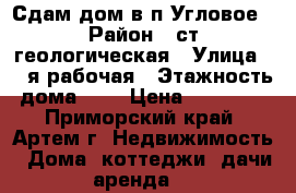 Сдам дом в п.Угловое › Район ­ ст.геологическая › Улица ­ 2-я рабочая › Этажность дома ­ 1 › Цена ­ 10 000 - Приморский край, Артем г. Недвижимость » Дома, коттеджи, дачи аренда   